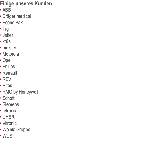 Einige unseres Kunden • ABB • Dräger medical • Econo Pak • illig • Jetter • krüsi • meister • Motorola • Opel • Philips • Renault • REV • Ritos • RMG by Honeywell • Schott • Siemens • tetronik • UHER • Vitronic • Weinig Gruppe • WUS 